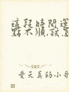 这段时间运气有点不顺,该怎么办