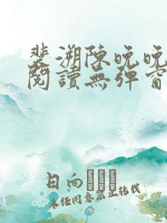 裴溯陈晚晚全文阅读无弹窗笔趣阁