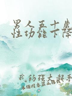 男人五十岁左右性功能下降了正常吗