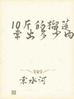 10斤的榴莲正常出多少肉