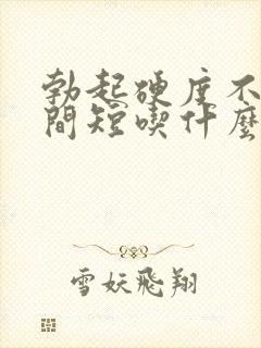 勃起硬度不够时间短吃什么药好