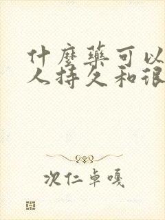 什么药可以让男人持久和很硬