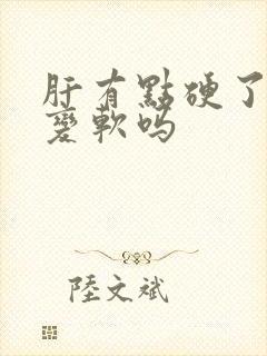 肝有点硬了可以变软吗