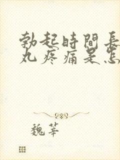 勃起时间长后睾丸疼痛是怎么回事