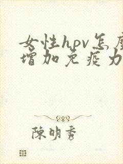 女性hpv怎么增加免疫力