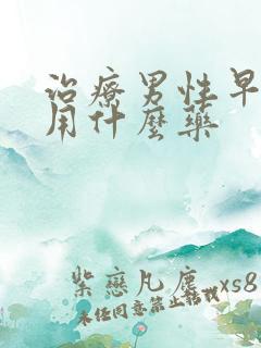 治疗男性早些泄用什么药