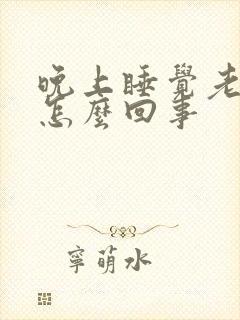 晚上睡觉老醒是怎么回事