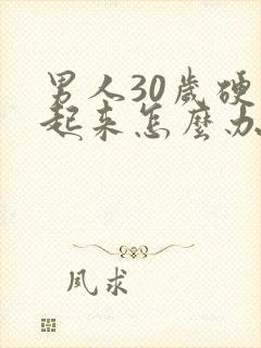 男人30岁硬不起来怎么办