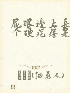 屁眼边上长了一个硬疙瘩是怎么回事