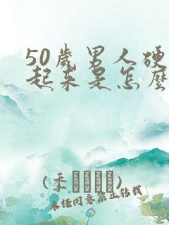 50岁男人硬不起来是怎么回事