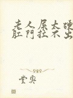 老人屎太硬已到肛门拉不出