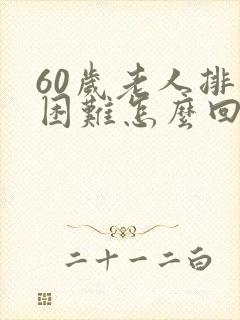 60岁老人排便困难怎么回事