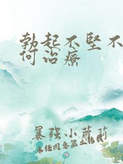 勃起不坚不久如何治疗