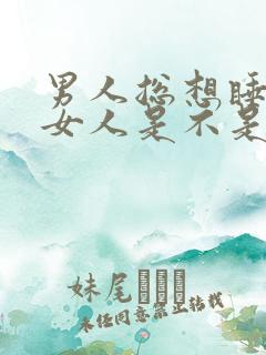 男人总想睡一个女人是不是爱她的表现