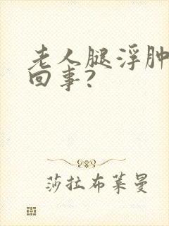 老人腿浮肿怎么回事?