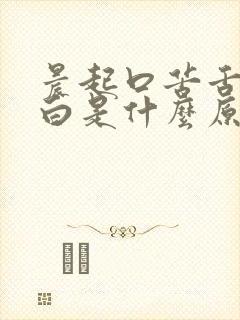 晨起口苦舌苔发白是什么原因引起的