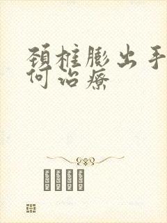 颈椎膨出手麻如何治疗