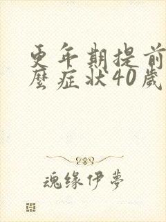 更年期提前是什么症状40岁