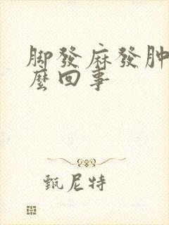 脚发麻发肿是怎么回事