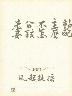 老公不主动过夫妻该怎么配合