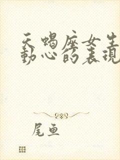 天蝎座女生真正动心的表现