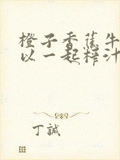 橙子香蕉牛奶可以一起榨汁吗