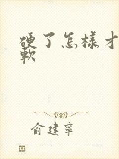 硬了怎样才能变软