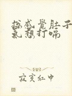 总感觉肚子里有气想打嗝