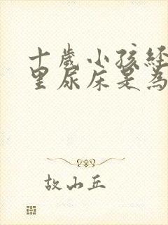 十岁小孩经常夜里尿床是为什么?