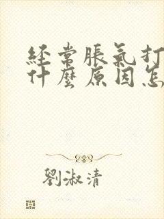 经常胀气打嗝是什么原因怎么办