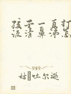 孩子一直打喷嚏流清鼻涕怎么办