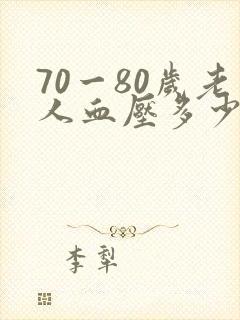 70一80岁老人血压多少为正常范围