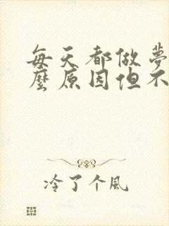 每天都做梦是什么原因但不失眠