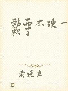 勃而不硬一会就软了