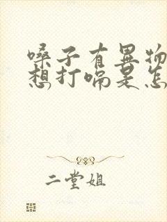 嗓子有异物感老想打嗝是怎么回事