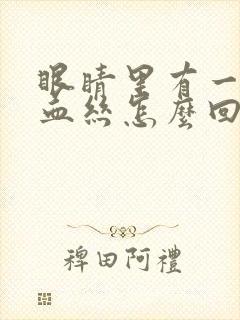 眼睛里有一条红血丝怎么回事