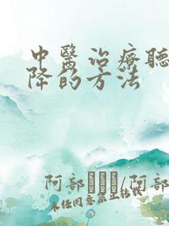 中医治疗听力下降的方法