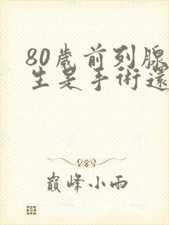 80岁前列腺增生是手术还是保守治疗