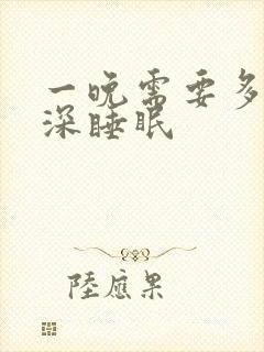 一晚需要多久的深睡眠