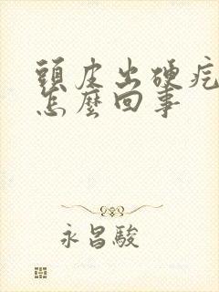 头皮出硬疙瘩是怎么回事