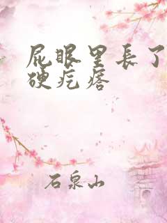 屁眼里长了一个硬疙瘩