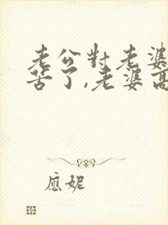 老公对老婆说辛苦了,老婆高情商回复什么