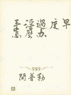 手淫过度早些泄怎么办