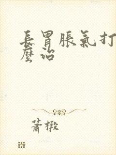 长胃胀气打嗝怎么治