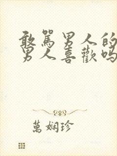 敢骂男人的女人男人喜欢吗