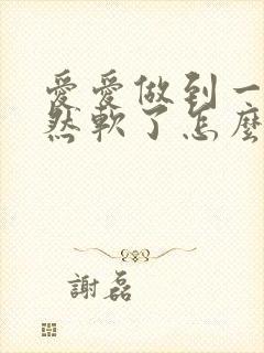 爱爱做到一半突然软了怎么回事