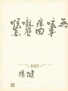 喉咙痒咳无痰是怎么回事