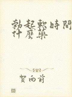 勃起软时间短吃什么药