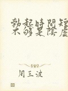 勃起时间短硬度不够是阴虚还是阳虚