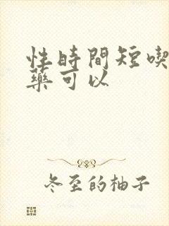 性时间短吃什么药可以